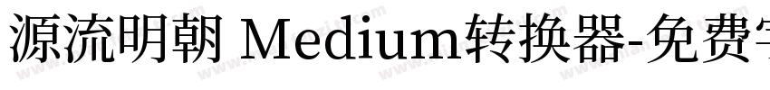 源流明朝 Medium转换器字体转换